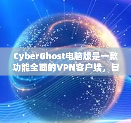 CyberGhost电脑版是一款功能全面的VPN客户端,旨在提供高安全性和多设备管理的加密通信体验。以下是对它的详细介绍 CyberGhost电脑版是一款功能全面的VPN客户端,旨在提供高安全性和多设备管理的加密通信体验。以下是对它的详细介绍