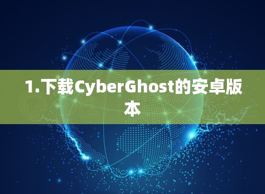 1.下载CyberGhost的安卓版本 1.下载CyberGhost的安卓版本