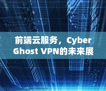 前端云服务，CyberGhost VPN的未来展望
