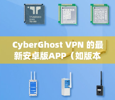 CyberGhost VPN 的最新安卓版APP（如版本 2.3.3）通常会包含以下主要功能
