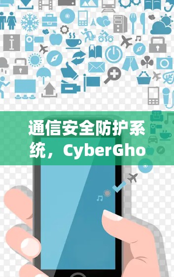 通信安全防护系统，CyberGhost VPN最新版本下载