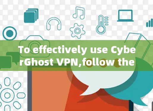 To effectively use CyberGhost VPN,follow these organized steps: