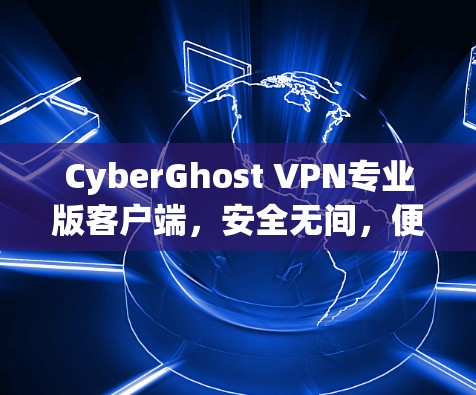 CyberGhost VPN专业版客户端，安全无间，便捷高效