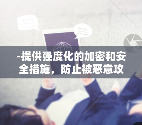 -提供强度化的加密和安全措施，防止被恶意攻击