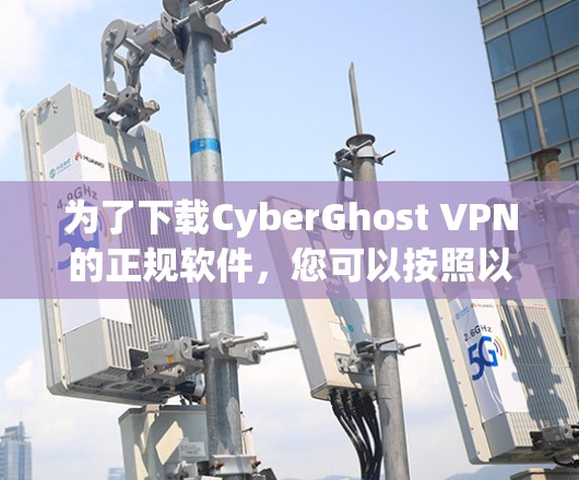 为了下载CyberGhost VPN的正规软件，您可以按照以下步骤进行