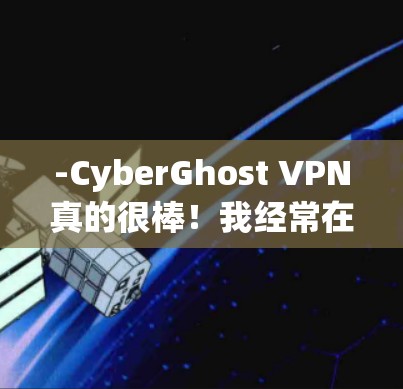 -CyberGhost VPN真的很棒！我经常在线，而且网络速度一直很好。界面简洁，配置也很简单，完全不用担心