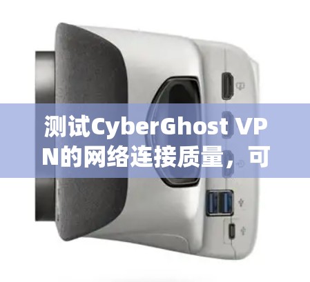 测试CyberGhost VPN的网络连接质量，可以按照以下步骤进行