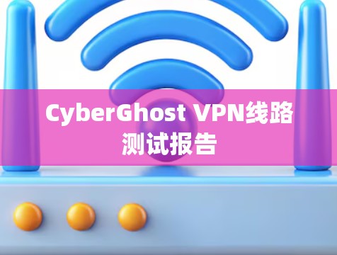 CyberGhost VPN线路测试报告