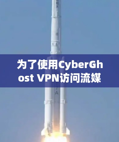 为了使用CyberGhost VPN访问流媒体服务器，您可以按照以下步骤操作