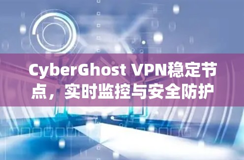 CyberGhost VPN稳定节点，实时监控与安全防护解决方案