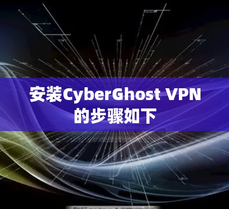 安装CyberGhost VPN的步骤如下