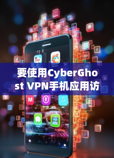 要使用CyberGhost VPN手机应用访问国外网站，按照以下步骤操作