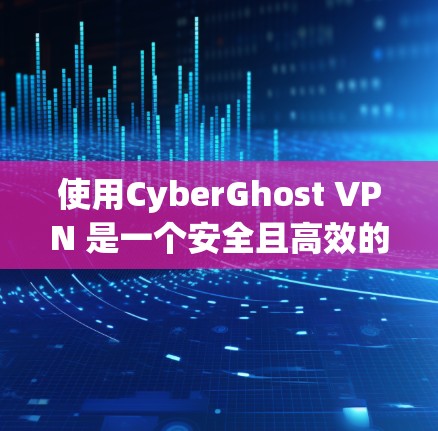 使用CyberGhost VPN 是一个安全且高效的方式进行网络连接。以下是详细的步骤指南