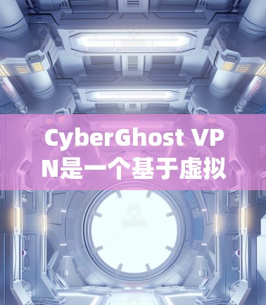 CyberGhost VPN是一个基于虚拟网络的VPN工具，适合用户在多个网络上访问同一个网站，同时提供端到端加密和多设备连接功能。以下是详细的使用步骤和建议