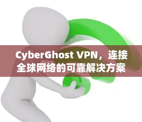 CyberGhost VPN，连接全球网络的可靠解决方案