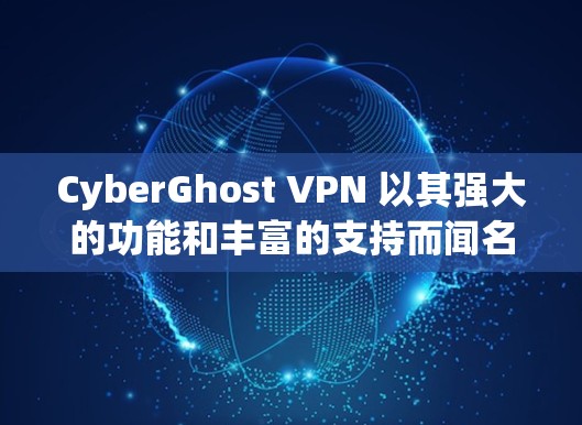 CyberGhost VPN 以其强大的功能和丰富的支持而闻名，以下是几个热门客户端推荐