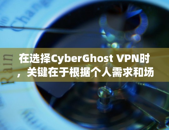 在选择CyberGhost VPN时，关键在于根据个人需求和场景选择合适的版本。以下是一些推荐，涵盖不同用户的需求