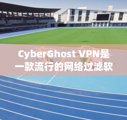 CyberGhost VPN是一款流行的网络过滤软件，支持在苹果设备上安装并使用。以下是关于CyberGhost VPN苹果应用的详细介绍