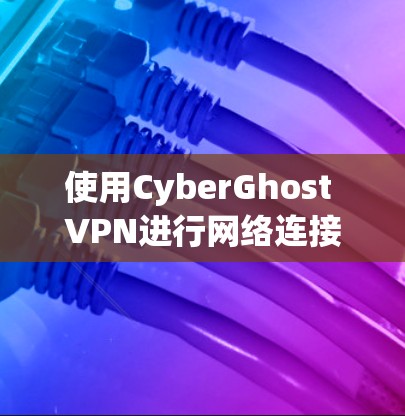 使用CyberGhost VPN进行网络连接时，配置是一个关键步骤，确保安全性和效率。以下是一个清晰的配置方法指南