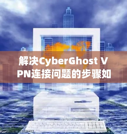 解决CyberGhost VPN连接问题的步骤如下