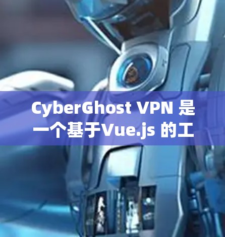 CyberGhost VPN 是一个基于Vue.js 的工具，用于管理VPN连接和流量。以下是其主要功能和步骤的详细说明