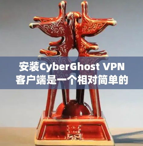 安装CyberGhost VPN客户端是一个相对简单的过程，但为了确保您能够顺利安装，以下是一些详细的步骤和注意事项