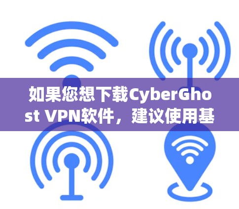如果您想下载CyberGhost VPN软件，建议使用基于NetNAT的VPN解决方案。以下是几个可靠的软件推荐