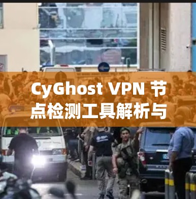 CyGhost VPN 节点检测工具解析与应用建议