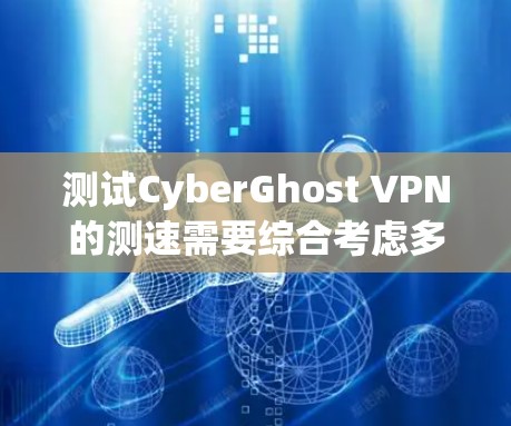 测试CyberGhost VPN的测速需要综合考虑多个因素，确保环境稳定且配置合理。以下是详细的步骤和方法