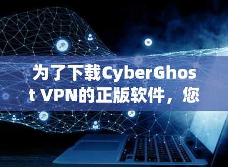 为了下载CyberGhost VPN的正版软件，您可以按照以下步骤操作