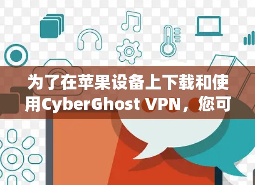 为了在苹果设备上下载和使用CyberGhost VPN，您可以按照以下步骤操作