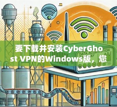 要下载并安装CyberGhost VPN的Windows版，您可以按照以下步骤进行操作