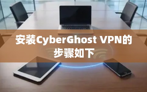 安装CyberGhost VPN的步骤如下