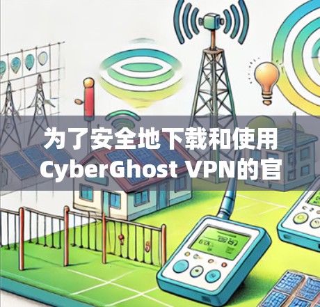 为了安全地下载和使用CyberGhost VPN的官方客户端，您可以按照以下步骤进行