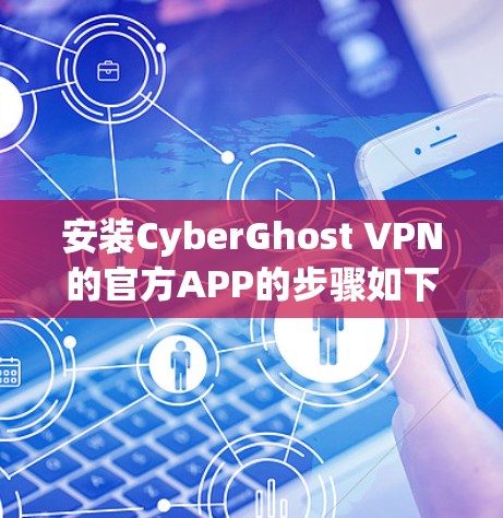 安装CyberGhost VPN的官方APP的步骤如下