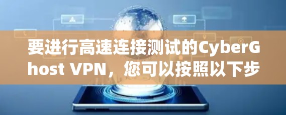 要进行高速连接测试的CyberGhost VPN，您可以按照以下步骤操作