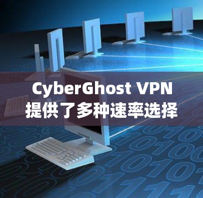 CyberGhost VPN提供了多种速率选择，适合不同需求的用户。以下是几个推荐的高速VPN选项