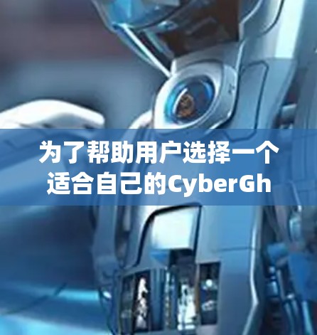 为了帮助用户选择一个适合自己的CyberGhost VPN电脑客户端，以下是一些推荐，基于用户反馈和功能需求的综合分析