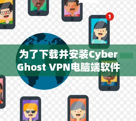 为了下载并安装CyberGhost VPN电脑端软件，您可以按照以下步骤进行