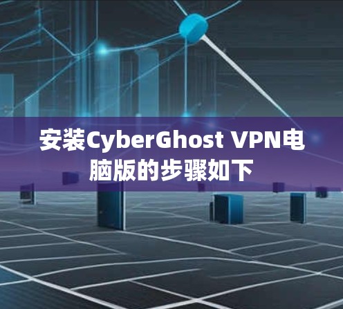 安装CyberGhost VPN电脑版的步骤如下
