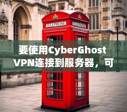 要使用CyberGhost VPN连接到服务器，可以按照以下步骤操作