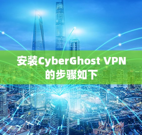 安装CyberGhost VPN的步骤如下