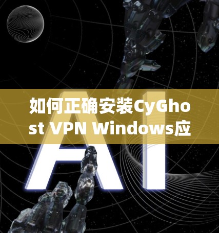 如何正确安装CyGhost VPN Windows应用