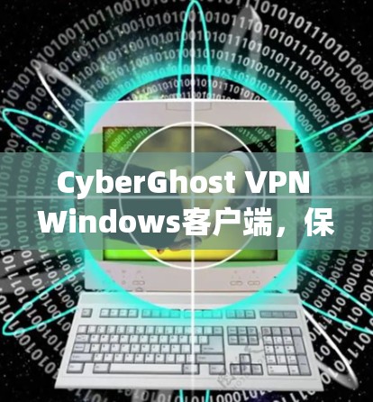 CyberGhost VPN Windows客户端，保护网络，安全出行