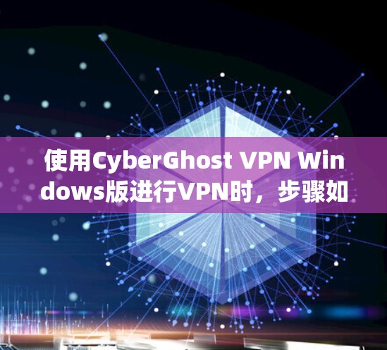 使用CyberGhost VPN Windows版进行VPN时，步骤如下
