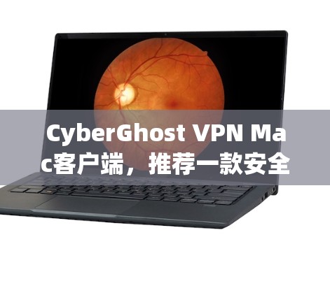 CyberGhost VPN Mac客户端，推荐一款安全、便捷的Mac设备VPN解决方案