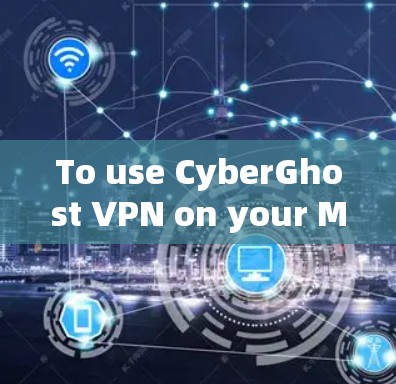 To use CyberGhost VPN on your Mac,follow these organized steps: