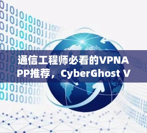 通信工程师必看的VPNAPP推荐，CyberGhost VPN APP