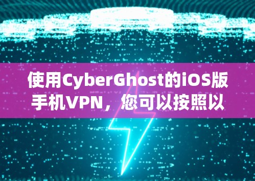 使用CyberGhost的iOS版手机VPN，您可以按照以下步骤进行