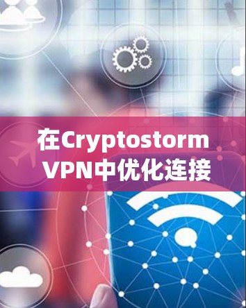 在Cryptostorm VPN中优化连接可以显著提升用户体验和性能。以下是一些优化连接的步骤和建议